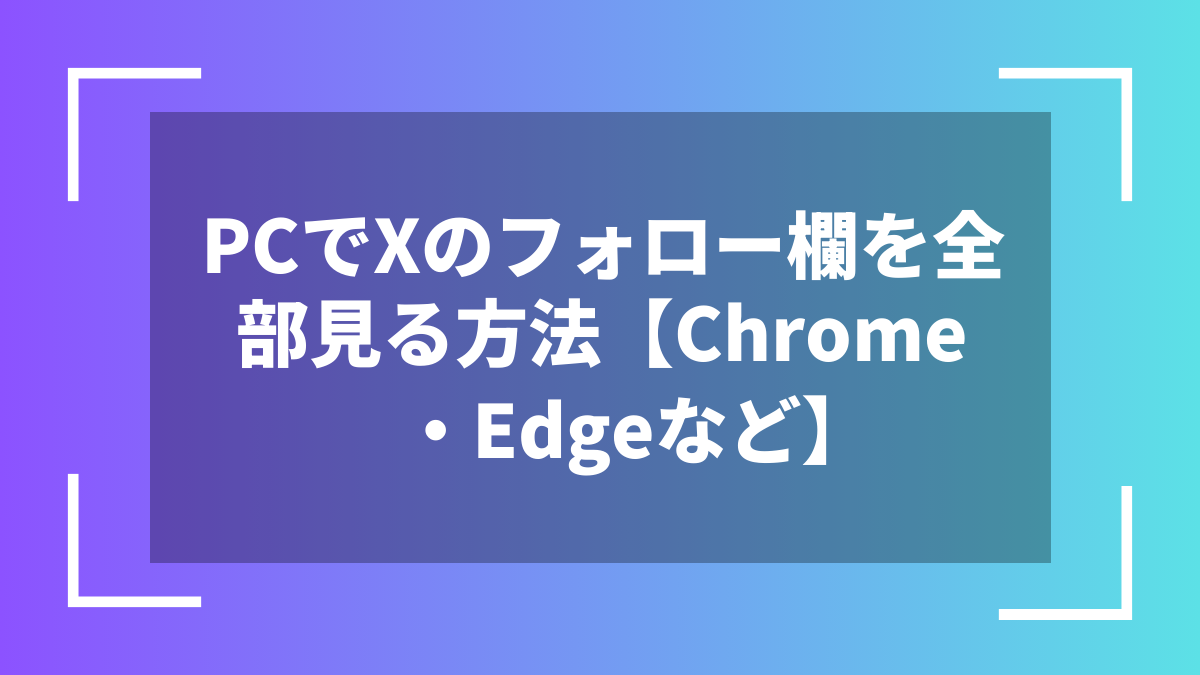 PCでXのフォロー欄を全部見る方法【Chrome・Edgeなど】