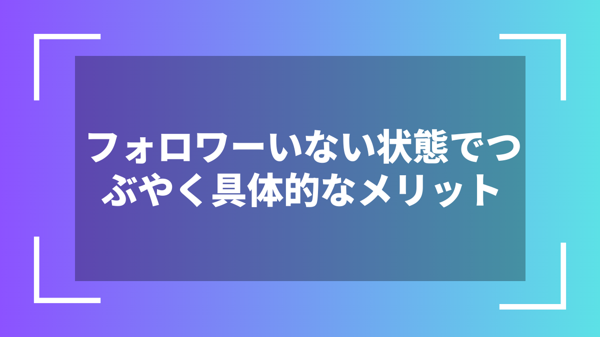 フォロワーいない状態でつぶやく具体的なメリット