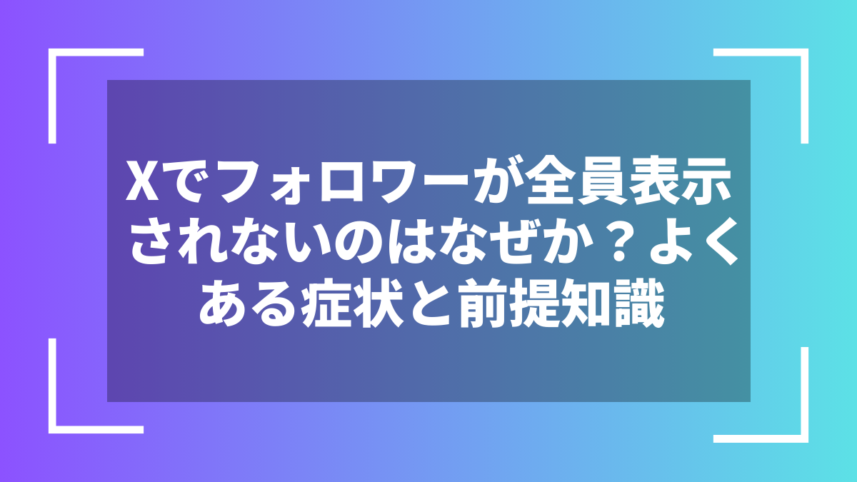 Xでフォロワーが全員表示されないのはなぜか?よくある症状と前提知識