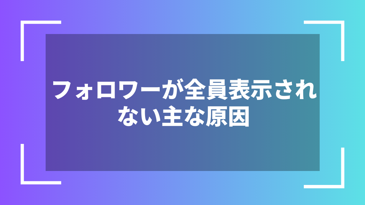 フォロワーが全員表示されない主な原因