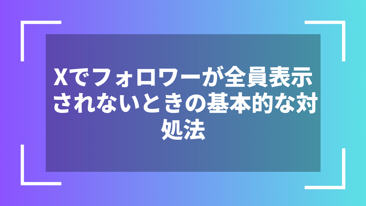 Xでフォロワーが全員表示されないときの基本的な対処法