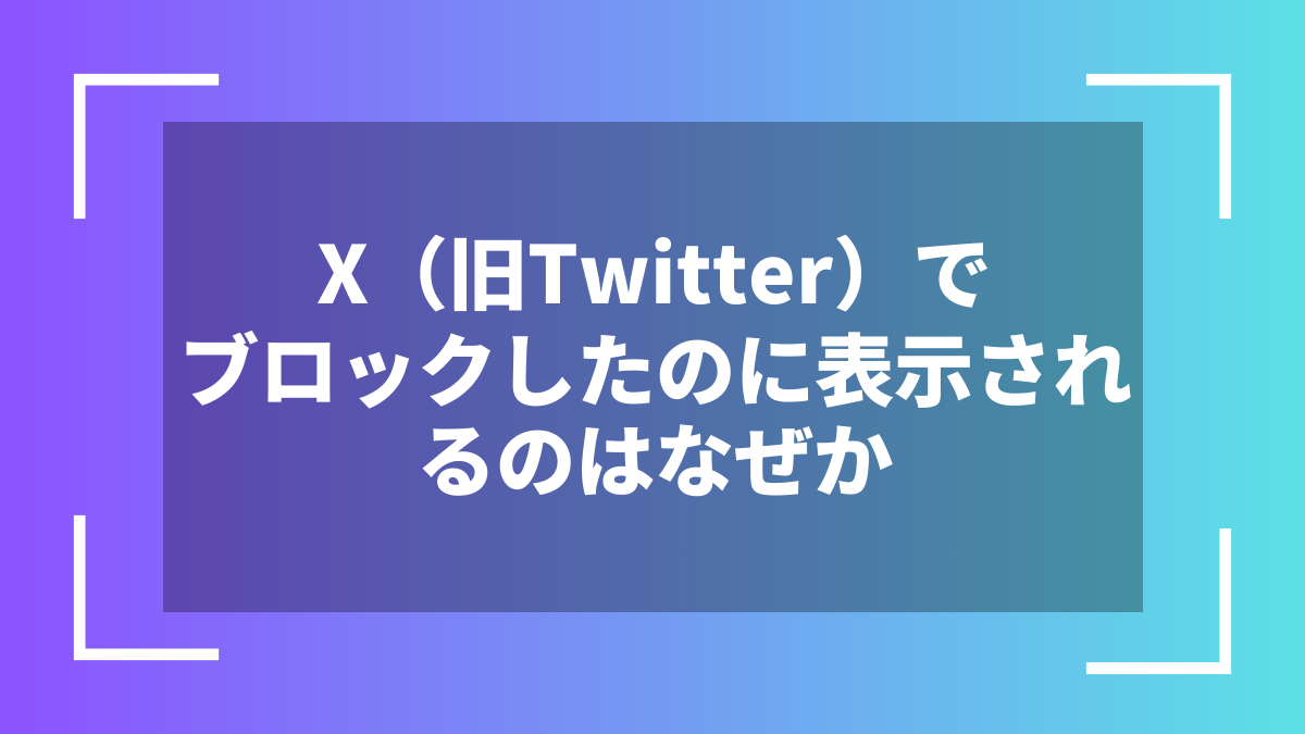 X(旧Twitter)でブロックしたのに表示されるのはなぜか