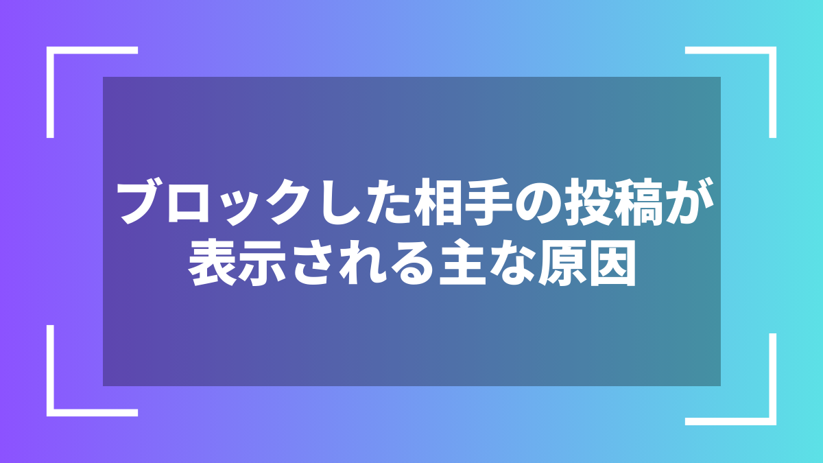 ブロックした相手の投稿が表示される主な原因