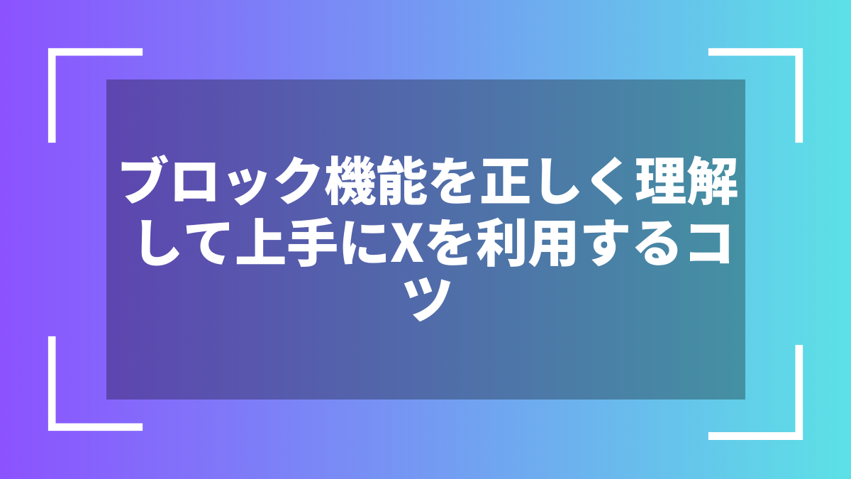 ブロック機能を正しく理解して上手にXを利用するコツ
