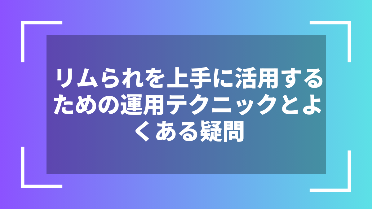 リムられを上手に活用するための運用テクニックとよくある疑問