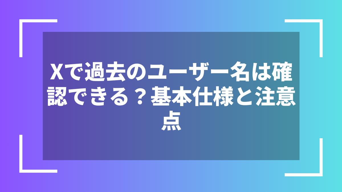 Xで過去のユーザー名は確認できる？基本仕様と注意点