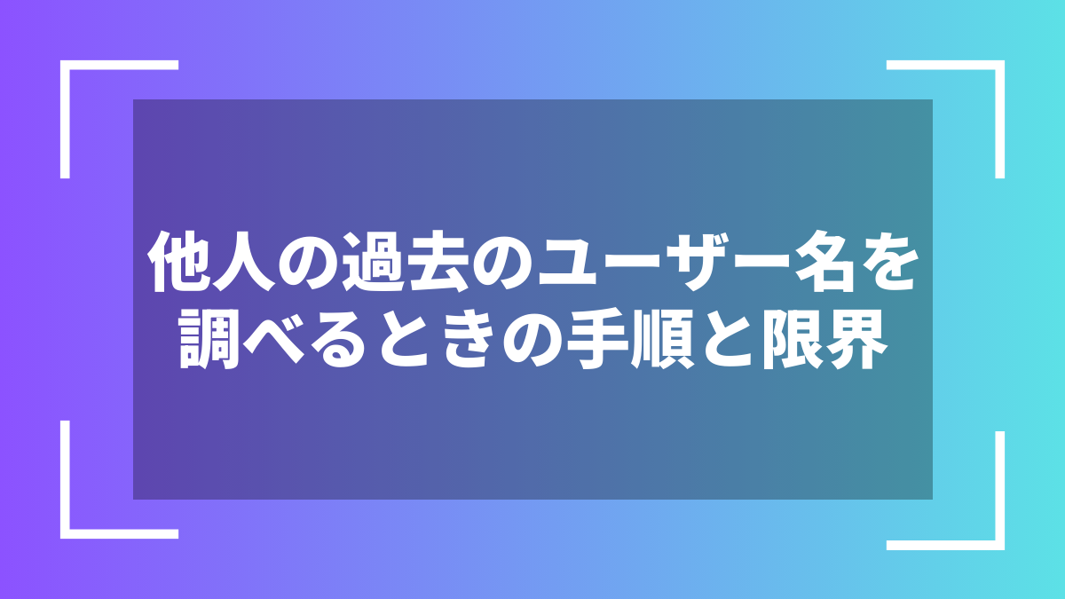 他人の過去のユーザー名を調べるときの手順と限界