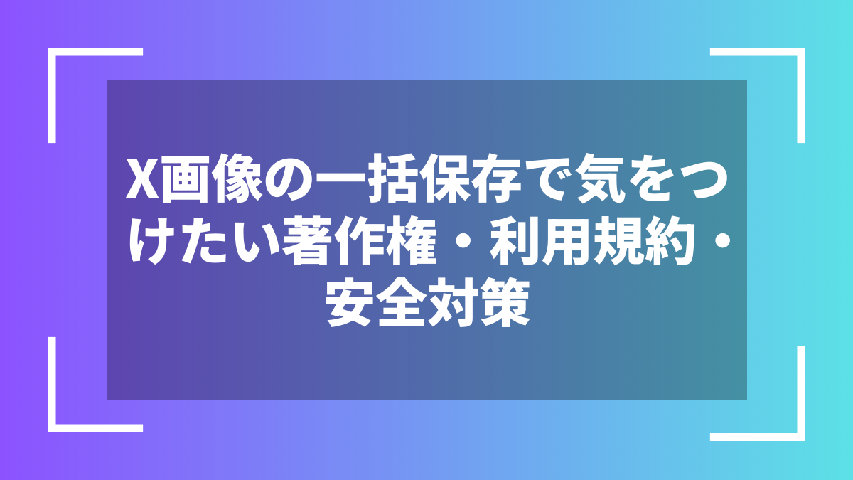 X画像の一括保存で気をつけたい著作権・利用規約・安全対策