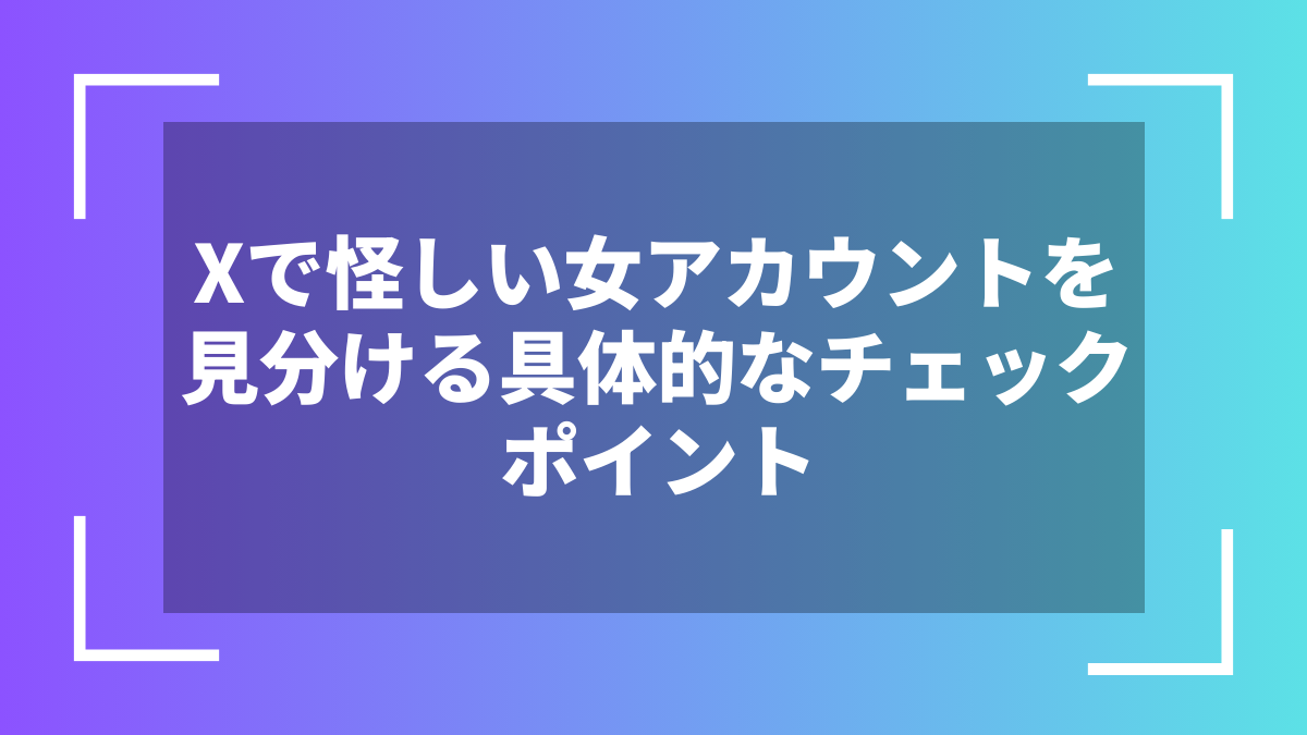 Xで怪しい女アカウントを見分ける具体的なチェックポイント
