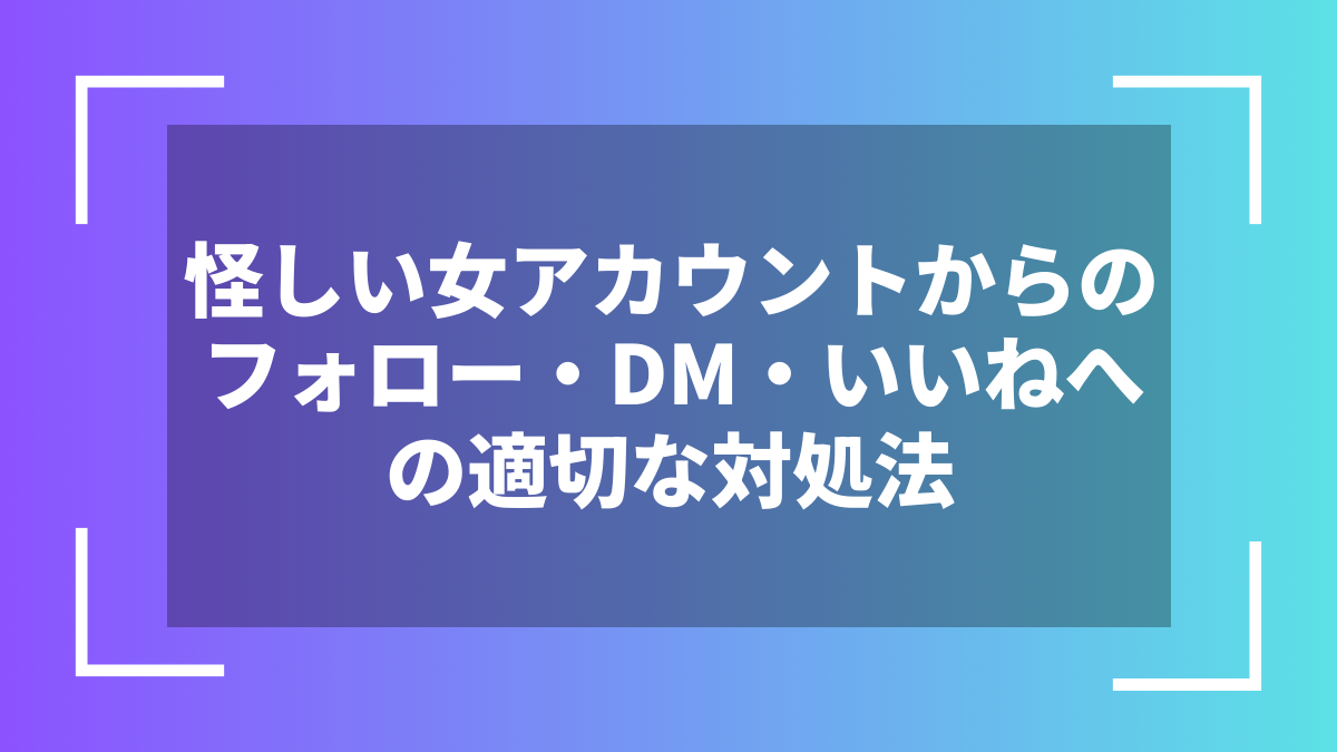 怪しい女アカウントからのフォロー・DM・いいねへの適切な対処法