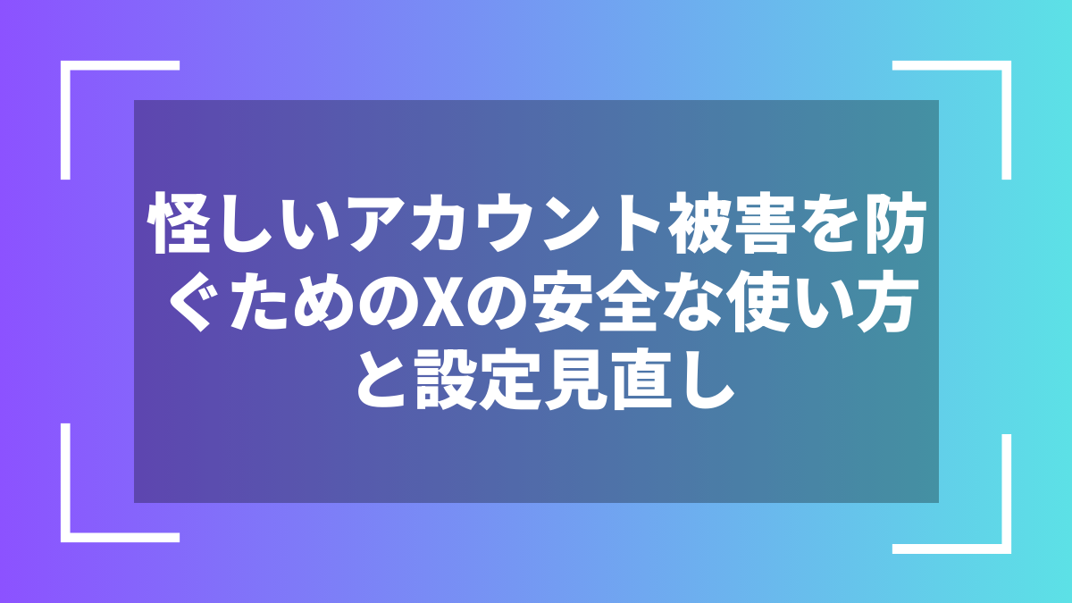 怪しいアカウント被害を防ぐためのXの安全な使い方と設定見直し