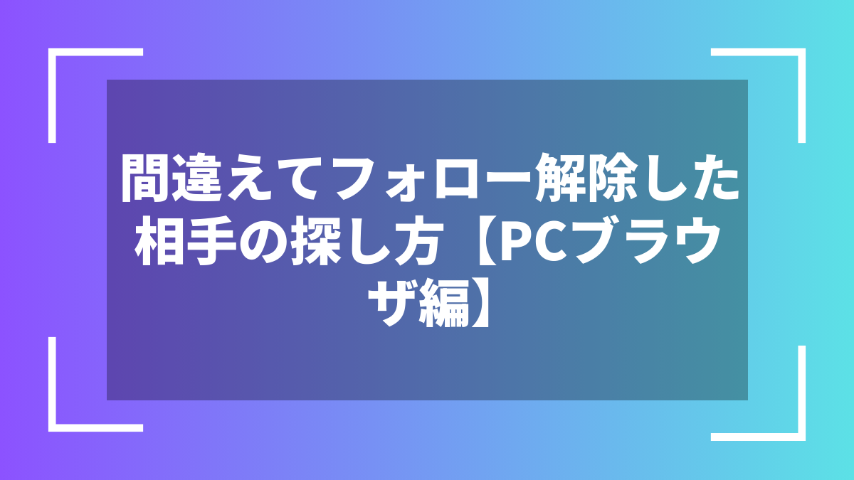 間違えてフォロー解除した相手の探し方【PCブラウザ編】