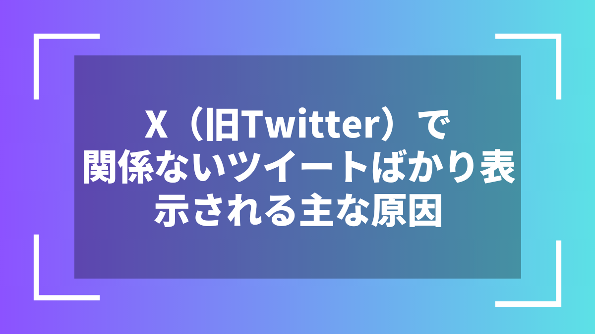 X(旧Twitter)で関係ないツイートばかり表示される主な原因