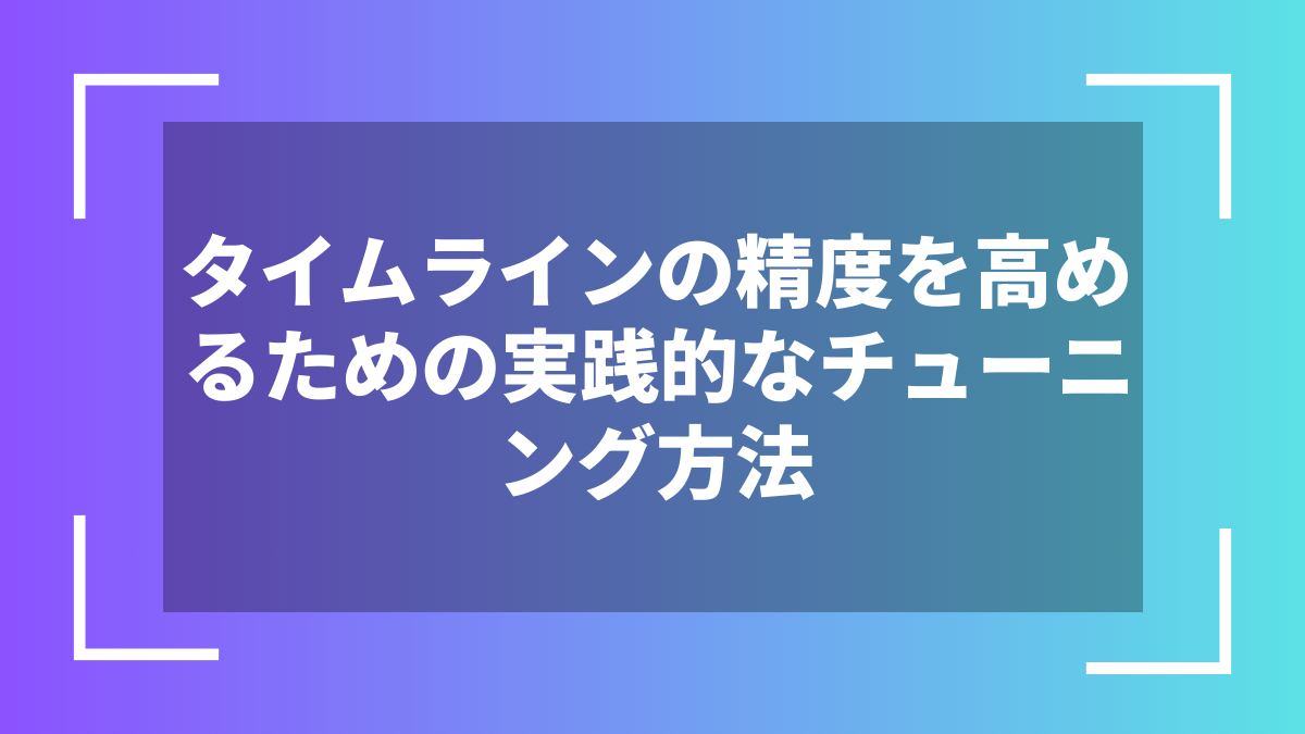 タイムラインの精度を高めるための実践的なチューニング方法
