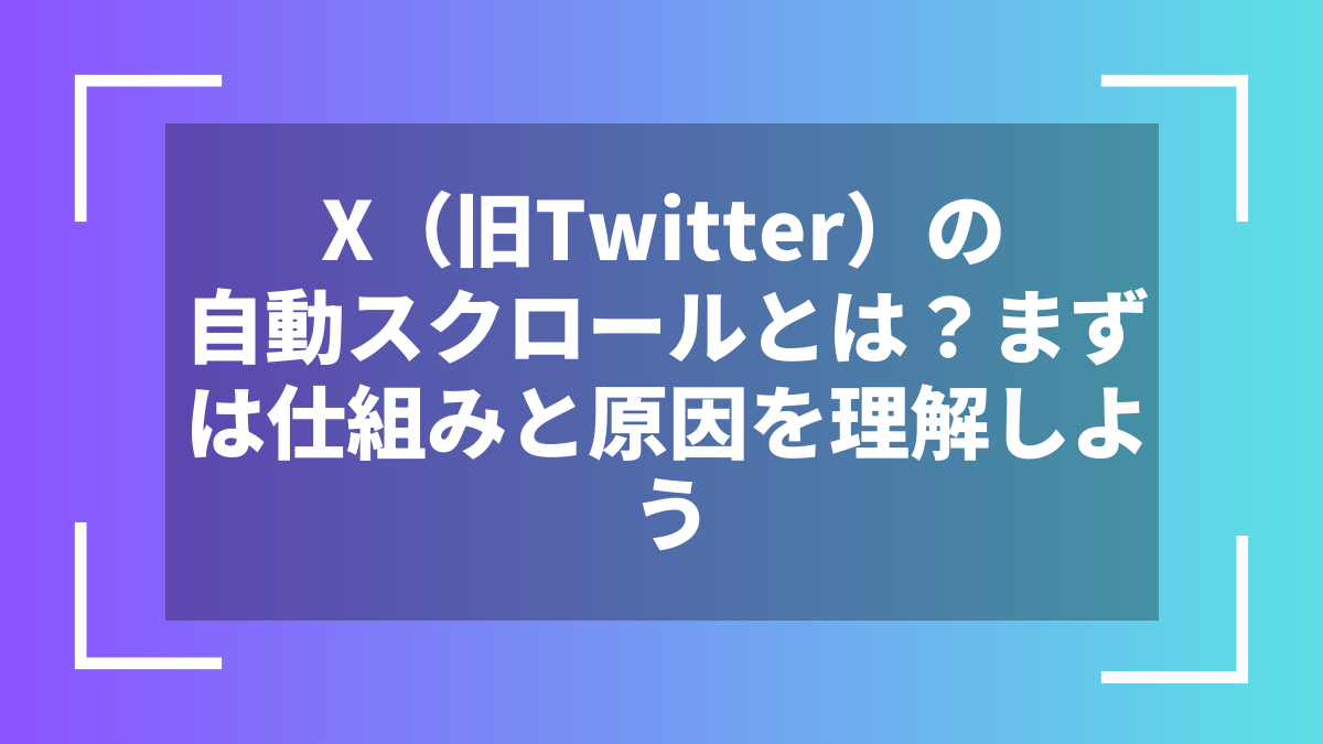 X（旧Twitter）の自動スクロールとは？まずは仕組みと原因を理解しよう