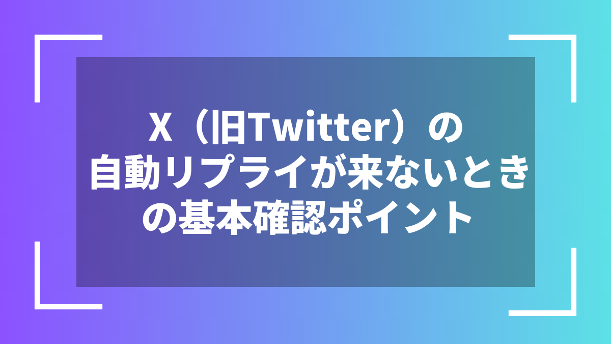 X(旧Twitter)の自動リプライが来ないときの基本確認ポイント