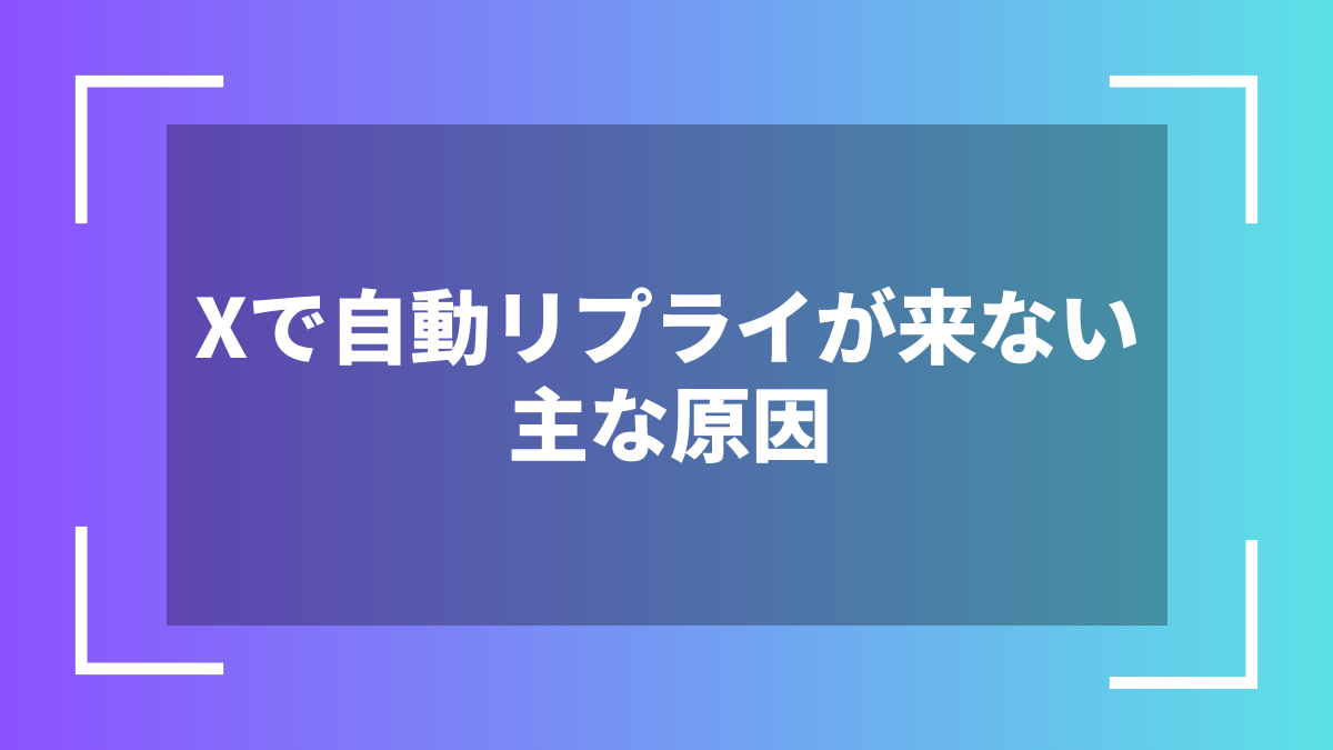 Xで自動リプライが来ない主な原因