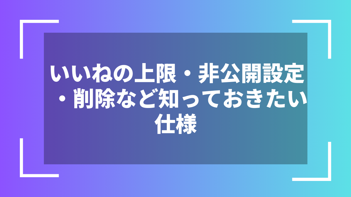 いいねの上限・非公開設定・削除など知っておきたい仕様