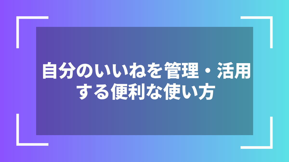自分のいいねを管理・活用する便利な使い方