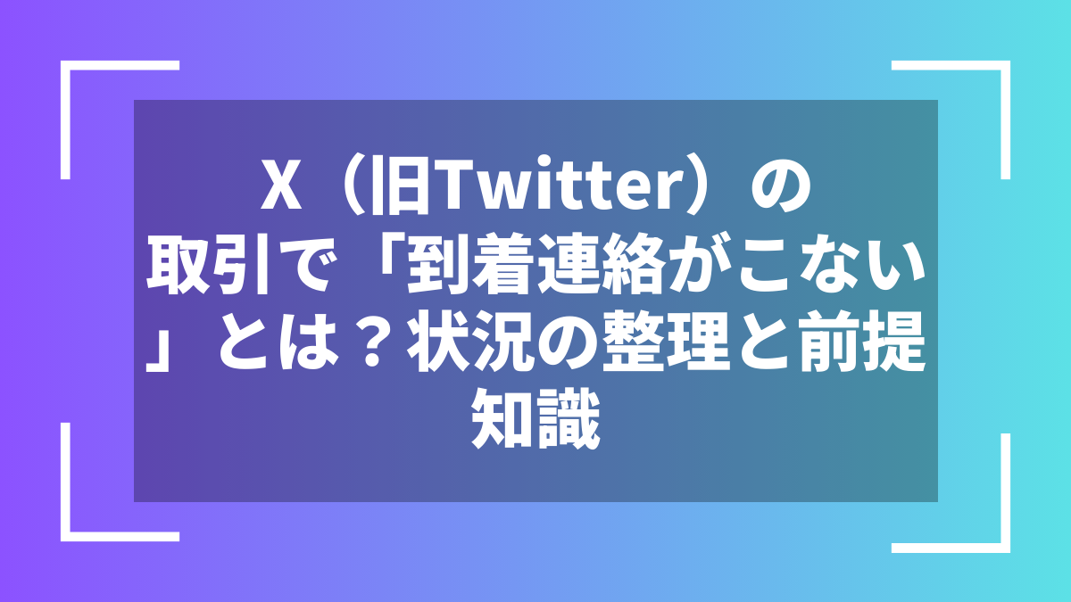 X(旧Twitter)の取引で「到着連絡がこない」とは?状況の整理と前提知識