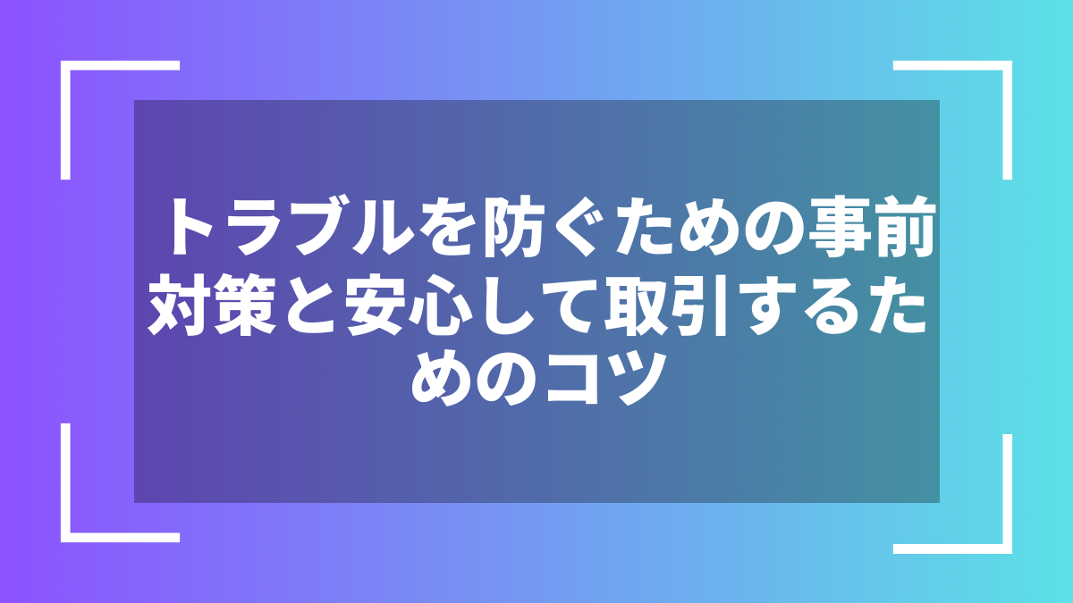 トラブルを防ぐための事前対策と安心して取引するためのコツ