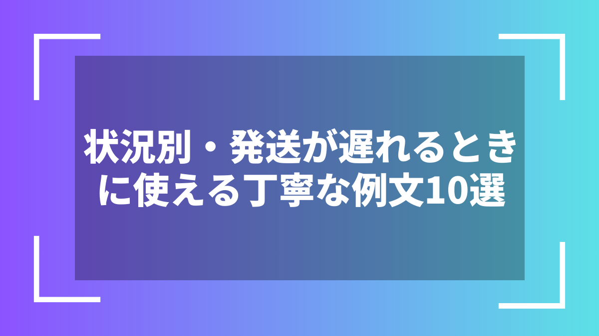 状況別・発送が遅れるときに使える丁寧な例文10選