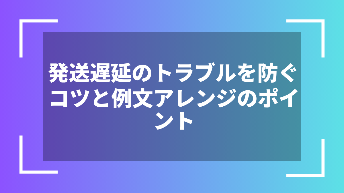 発送遅延のトラブルを防ぐコツと例文アレンジのポイント