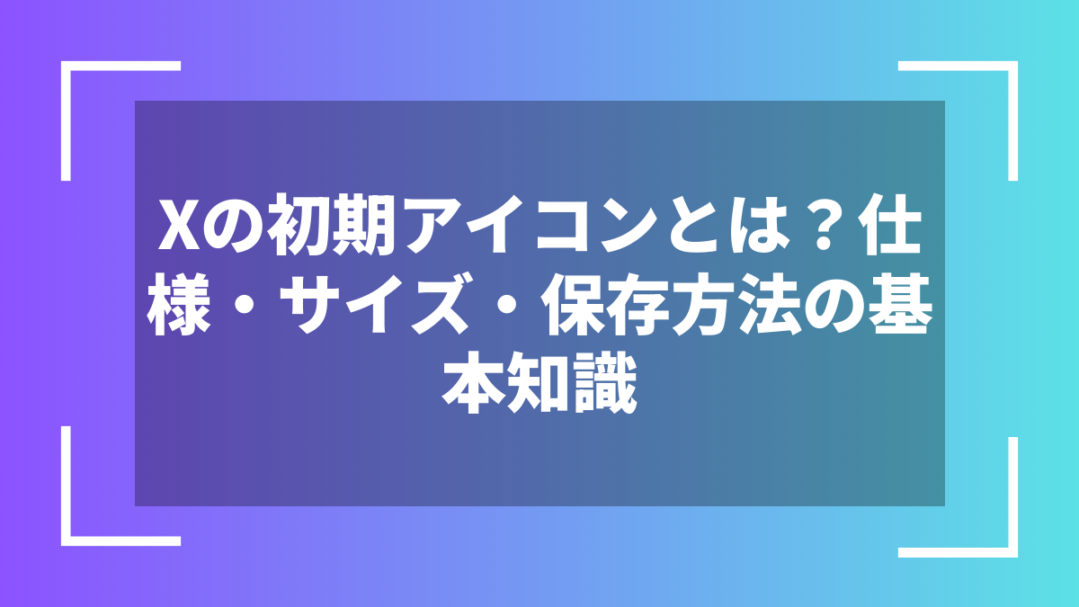 Xの初期アイコンとは?仕様・サイズ・保存方法の基本知識