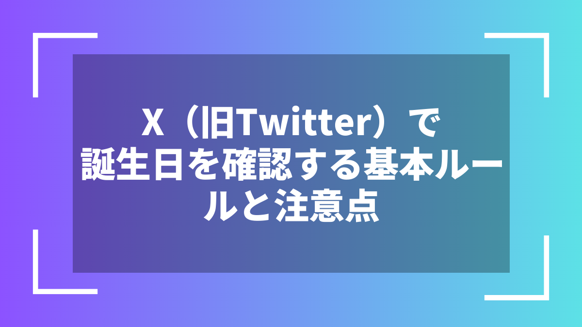 X(旧Twitter)で誕生日を確認する基本ルールと注意点