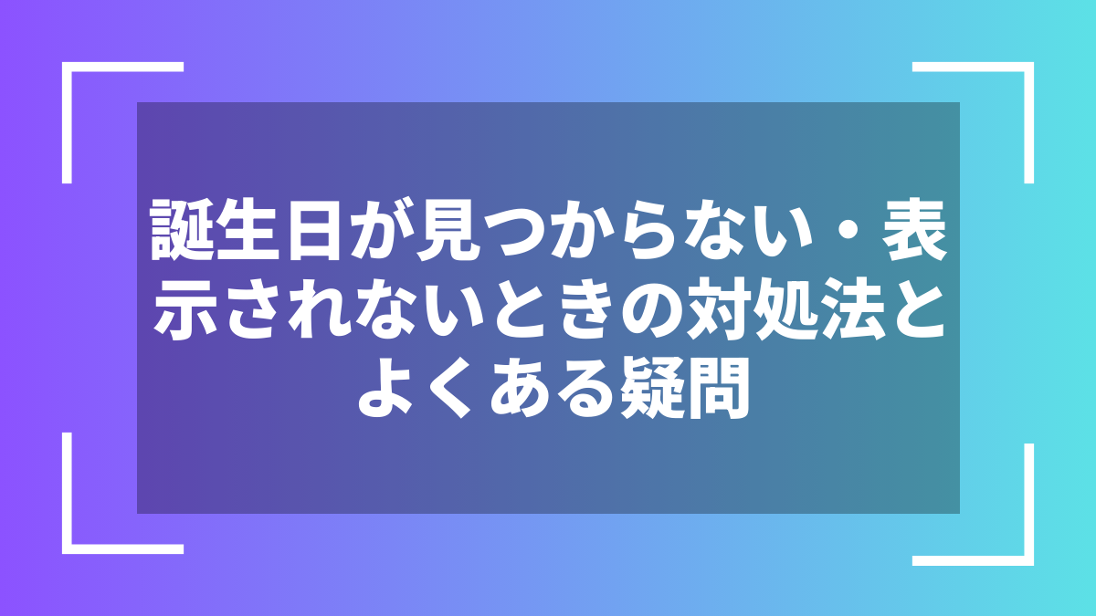 誕生日が見つからない・表示されないときの対処法とよくある疑問