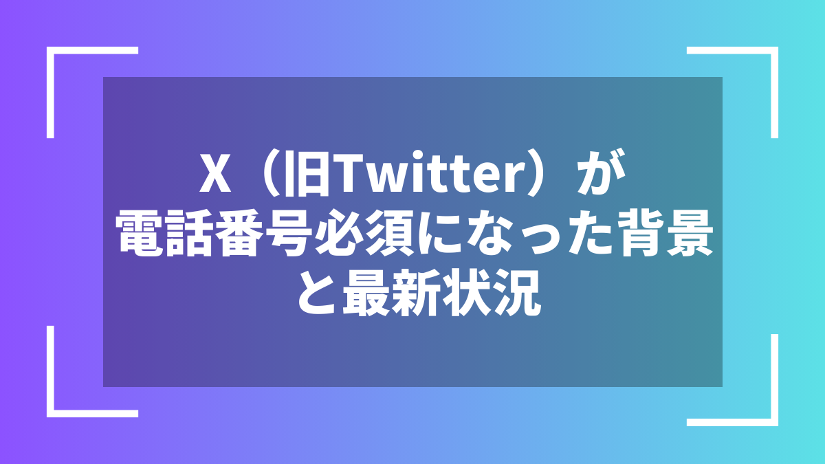 X(旧Twitter)が電話番号必須になった背景と最新状況