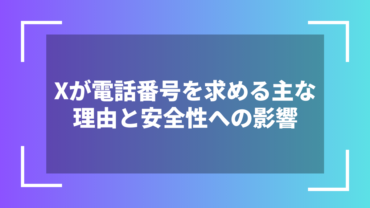 Xが電話番号を求める主な理由と安全性への影響