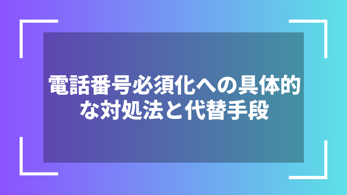 電話番号必須化への具体的な対処法と代替手段
