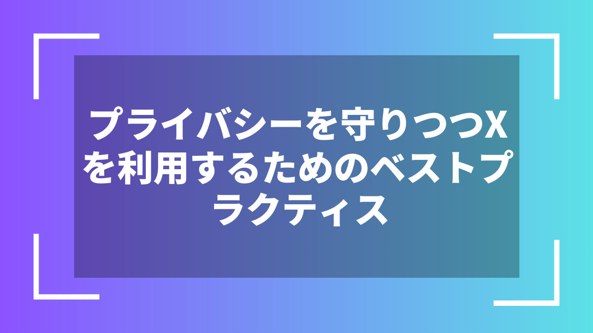 プライバシーを守りつつXを利用するためのベストプラクティス