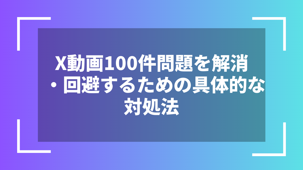 X動画100件問題を解消・回避するための具体的な対処法