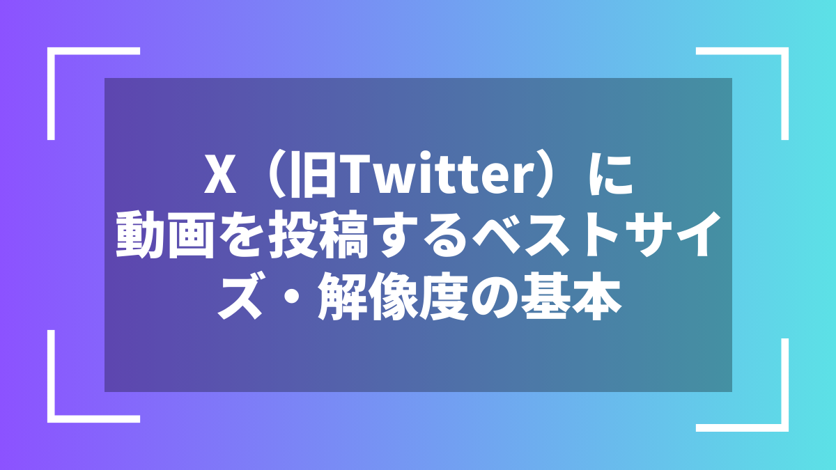 X(旧Twitter)に動画を投稿するベストサイズ・解像度の基本