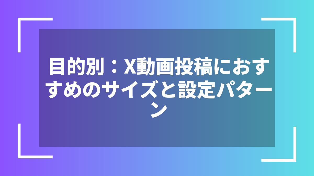 目的別:X動画投稿におすすめのサイズと設定パターン