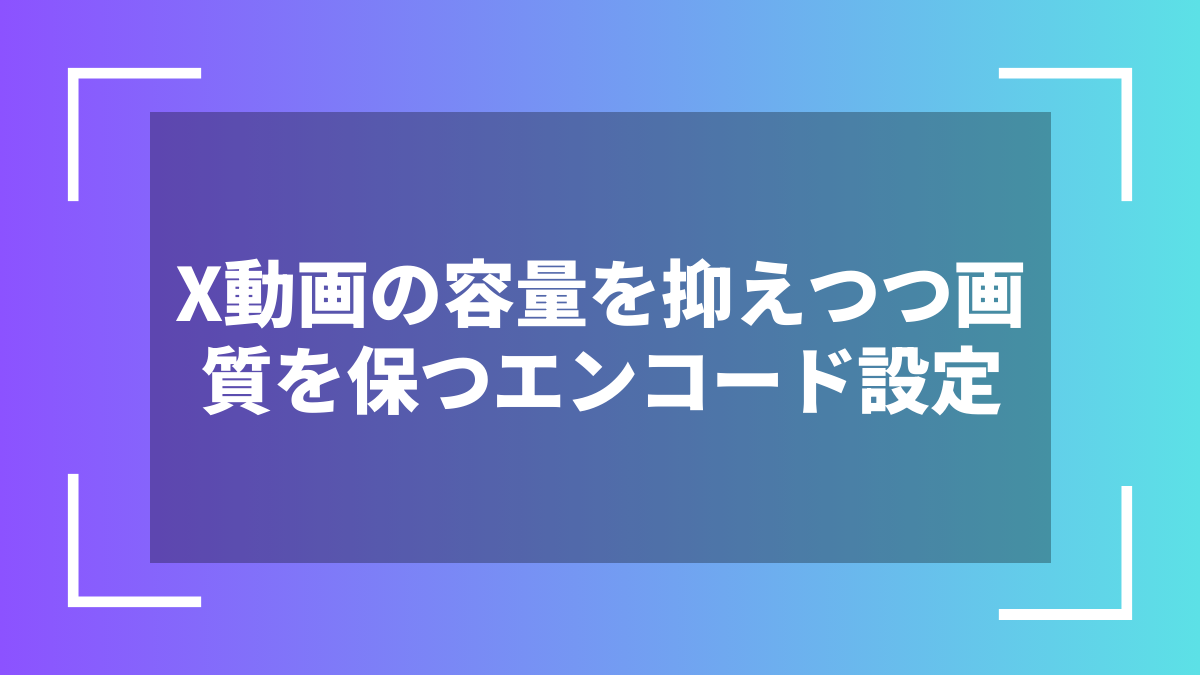X動画の容量を抑えつつ画質を保つエンコード設定