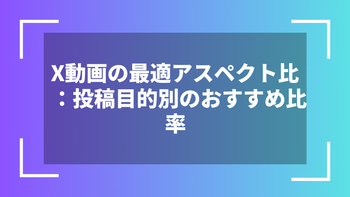 X動画の最適アスペクト比:投稿目的別のおすすめ比率