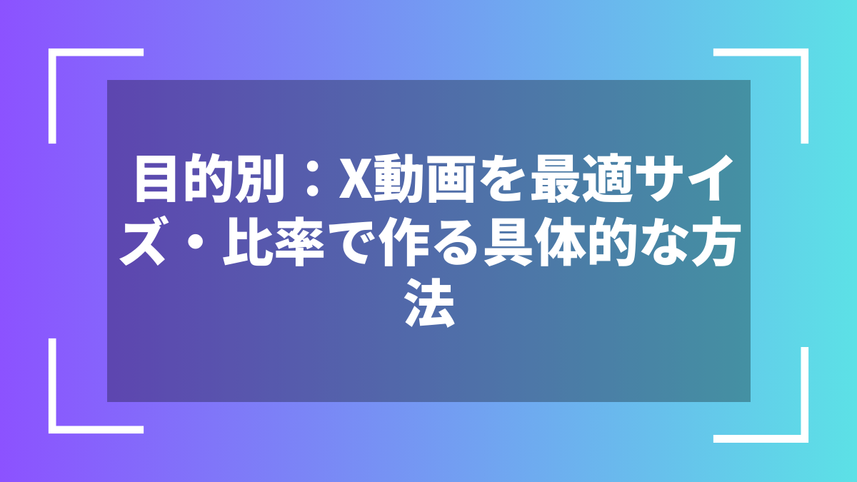 目的別:X動画を最適サイズ・比率で作る具体的な方法