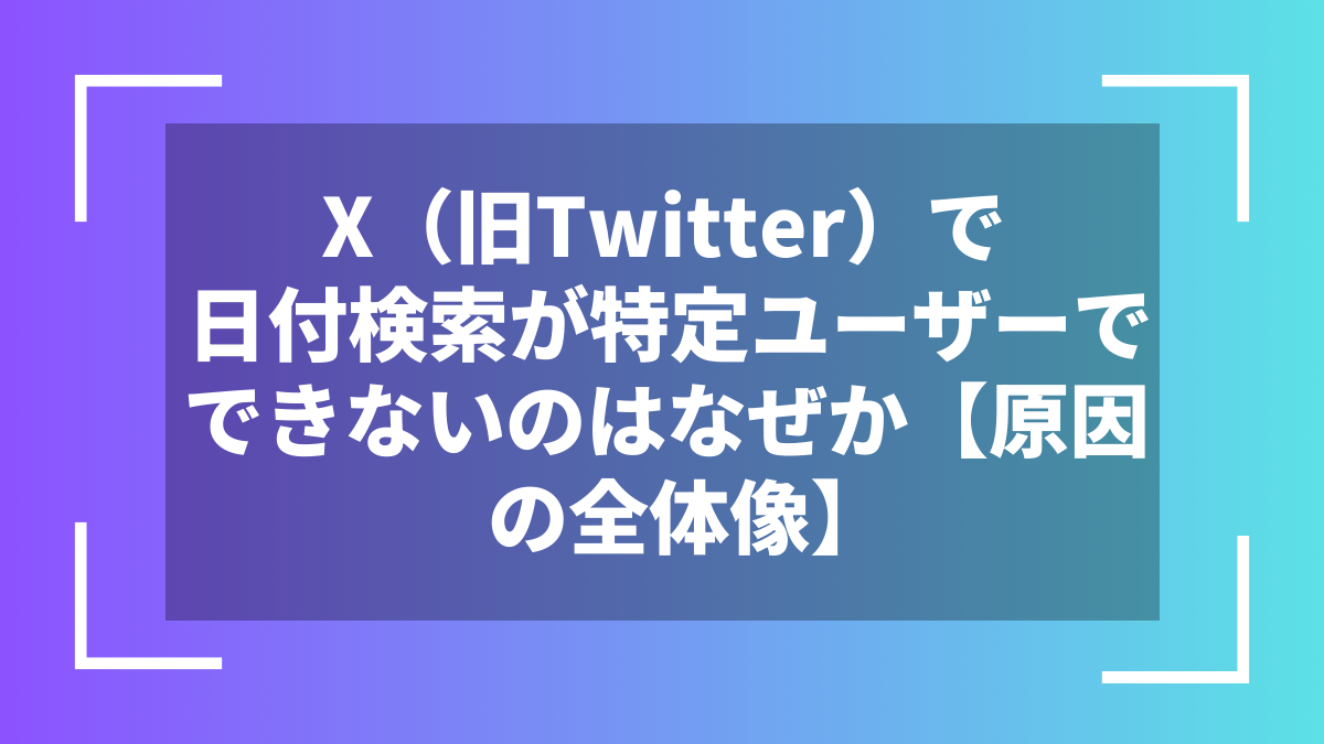 X(旧Twitter)で日付検索が特定ユーザーでできないのはなぜか【原因の全体像】
