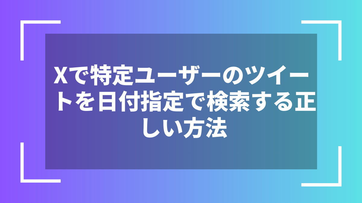 Xで特定ユーザーのツイートを日付指定で検索する正しい方法