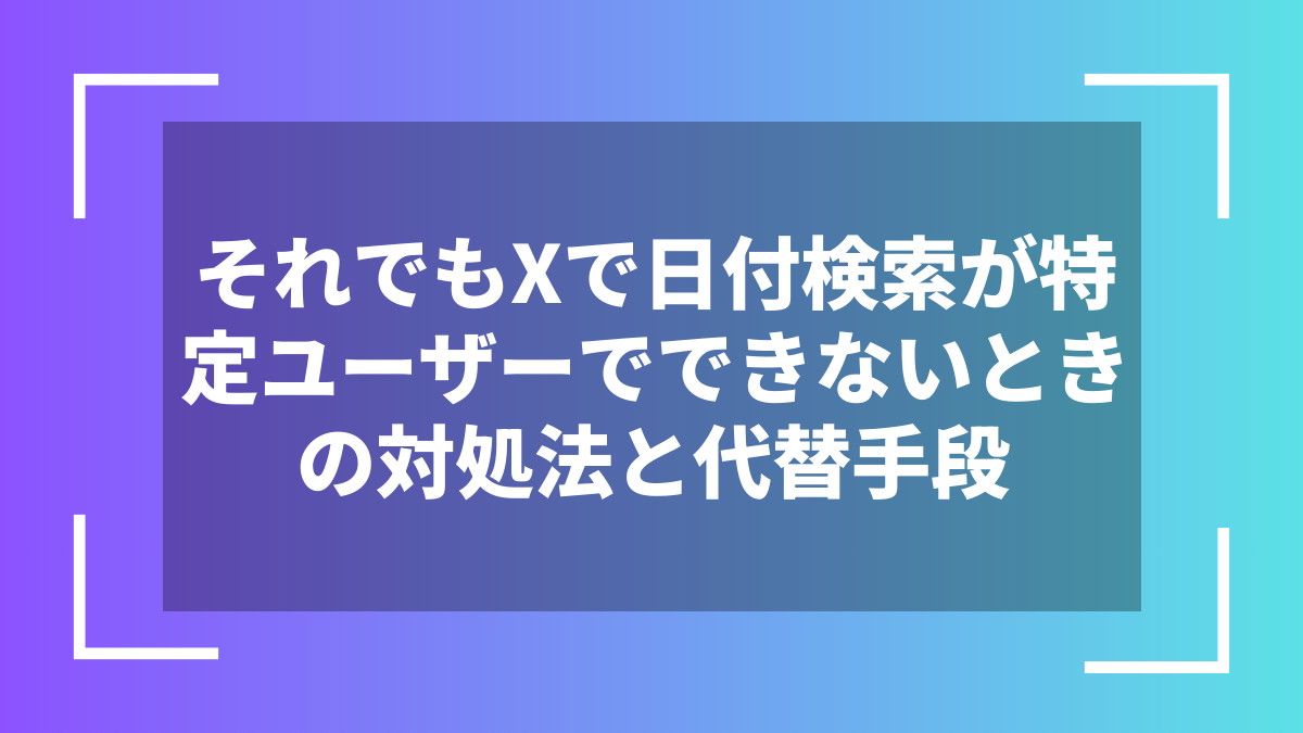 それでもXで日付検索が特定ユーザーでできないときの対処法と代替手段
