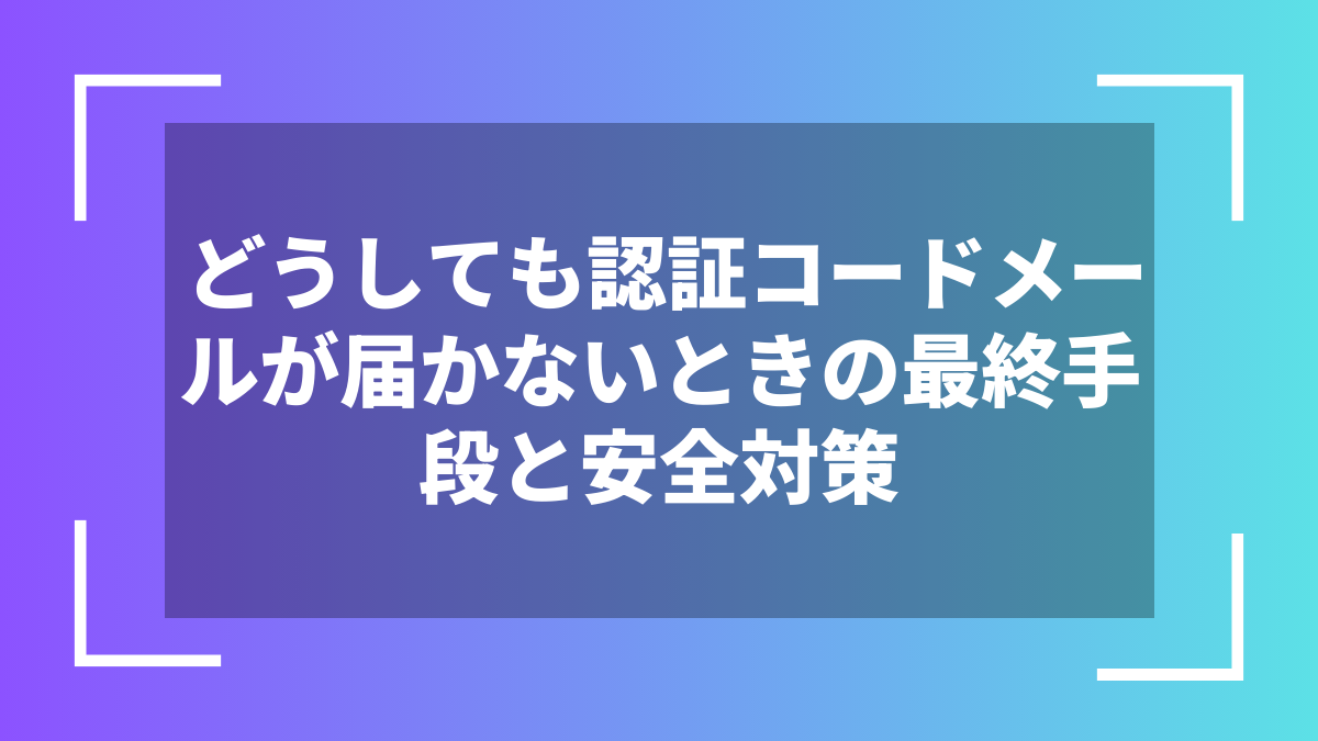 どうしても認証コードメールが届かないときの最終手段と安全対策