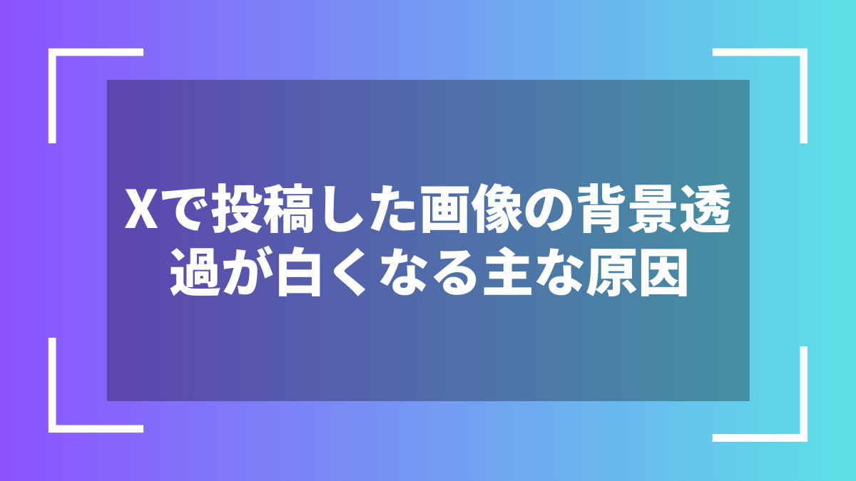 Xで投稿した画像の背景透過が白くなる主な原因