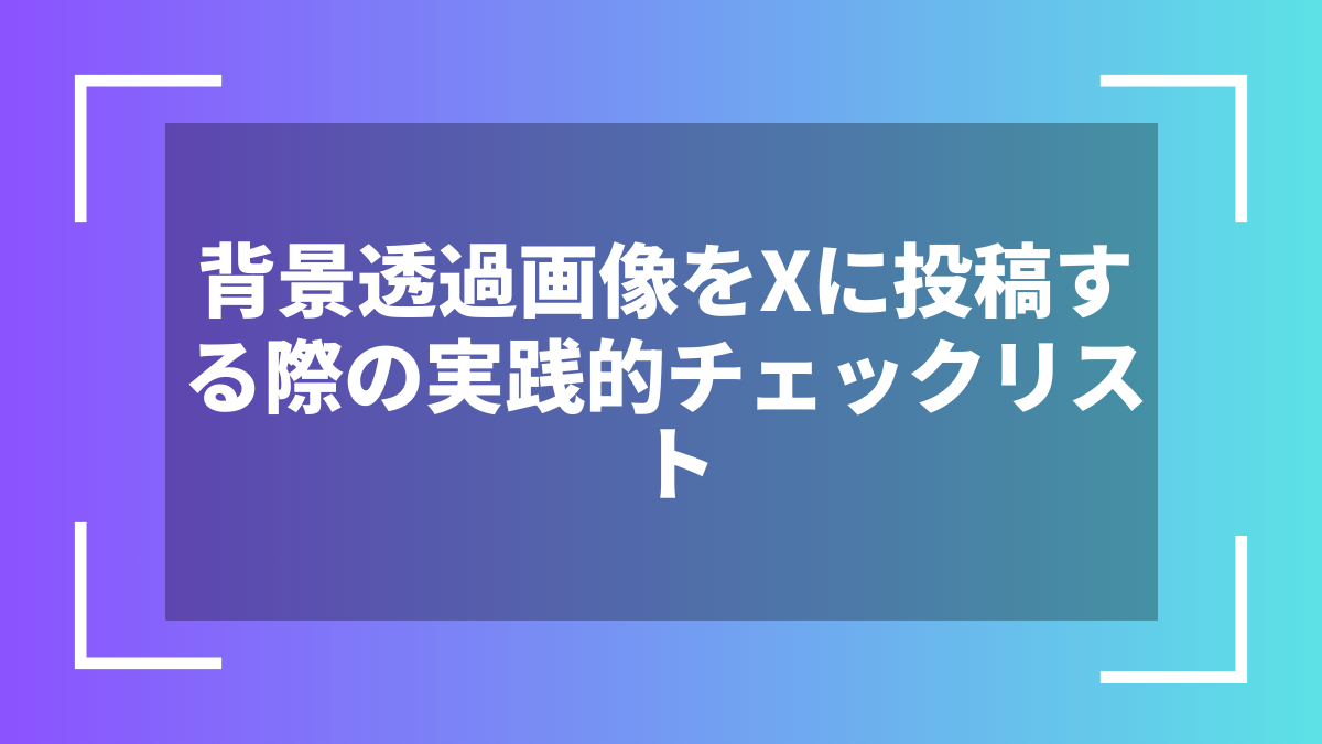 背景透過画像をXに投稿する際の実践的チェックリスト