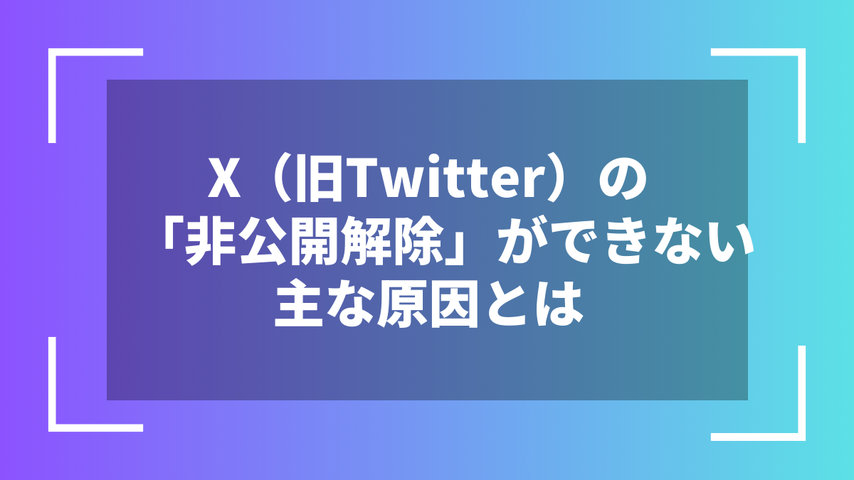 X(旧Twitter)の「非公開解除」ができない主な原因とは