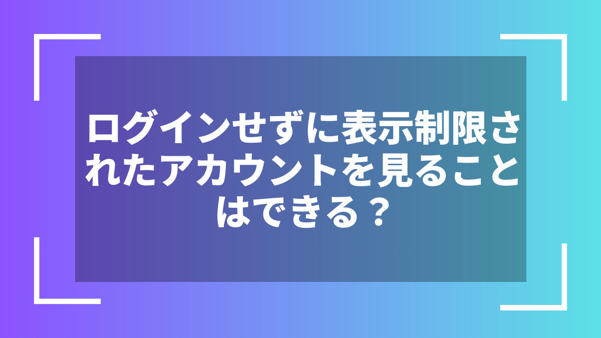 ログインせずに表示制限されたアカウントを見ることはできる?