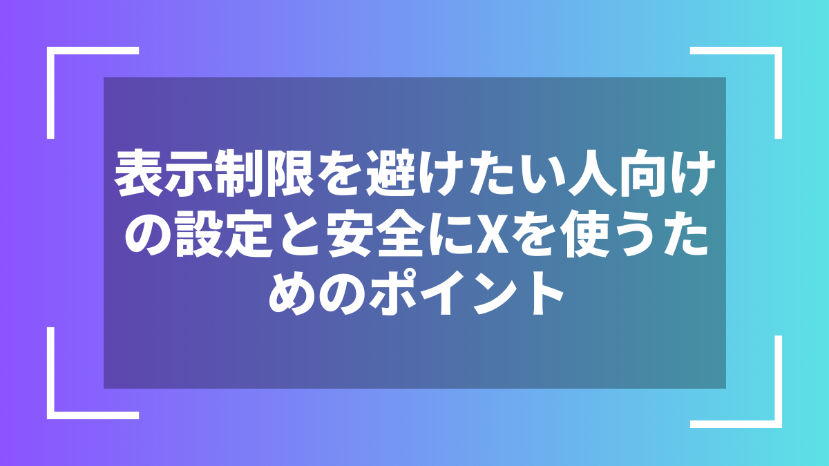 表示制限を避けたい人向けの設定と安全にXを使うためのポイント