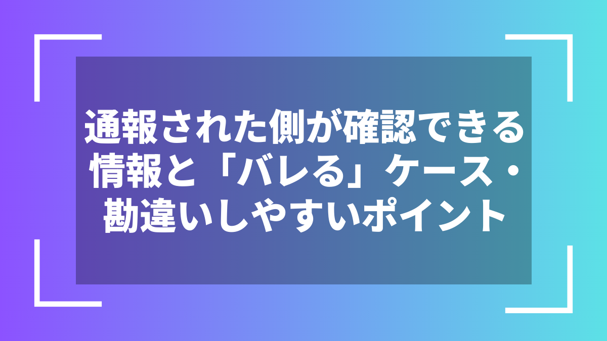 通報された側が確認できる情報と「バレる」ケース・勘違いしやすいポイント